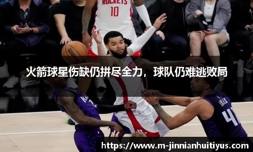 火箭球星伤缺仍拼尽全力，球队仍难逃败局