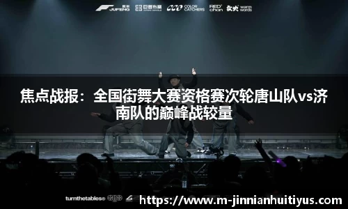 焦点战报：全国街舞大赛资格赛次轮唐山队vs济南队的巅峰战较量